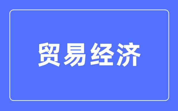 貿易經濟專業主要學什么,貿易經濟專業的就業方向和前景分析