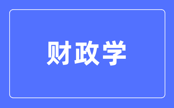 財政學專業(yè)主要學什么,財政學專業(yè)的就業(yè)方向和前景分析