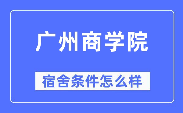 廣州商學(xué)院宿舍條件怎么樣,有空調(diào)和獨立衛(wèi)生間嗎？（附宿舍圖片）