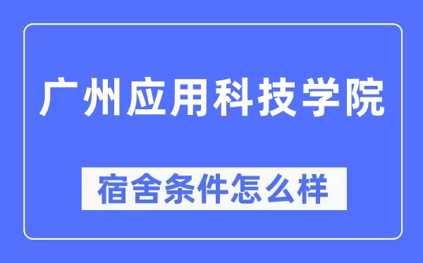 廣州應用科技學院宿舍條件怎么樣,有空調和獨立衛生間嗎？（附宿舍圖片）