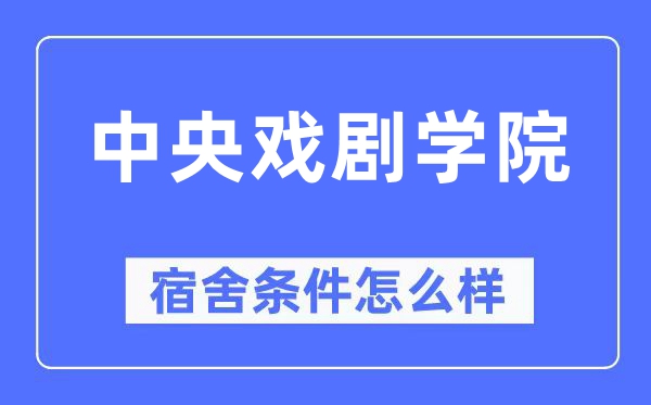 中央戲劇學(xué)院宿舍條件怎么樣,有空調(diào)和獨立衛(wèi)生間嗎？（附宿舍圖片）