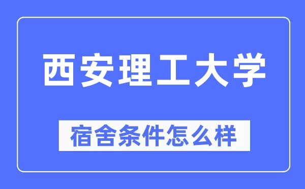 西安理工大學宿舍條件怎么樣,有空調和獨立衛生間嗎？（附宿舍圖片）