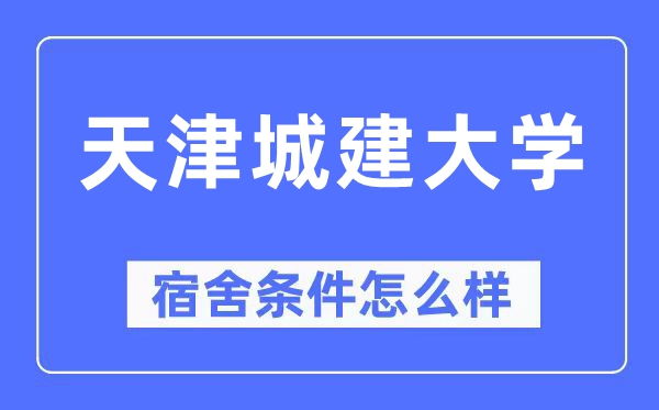 天津城建大學宿舍條件怎么樣,有空調和獨立衛生間嗎？（附宿舍圖片）