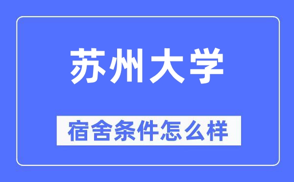 蘇州大學宿舍條件怎么樣,有空調和獨立衛生間嗎？（附宿舍圖片）