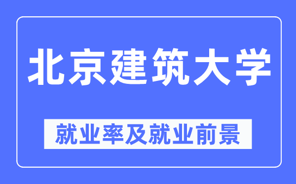 北京建筑大學就業率及就業前景怎么樣,好就業嗎？