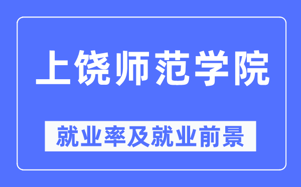 上饒師范學院就業率及就業前景怎么樣,好就業嗎？