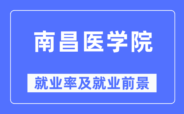 南昌醫學院就業率及就業前景怎么樣,好就業嗎？