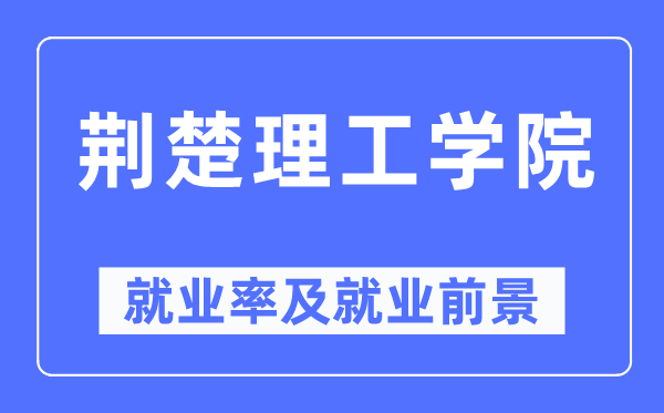 荊楚理工學(xué)院就業(yè)率及就業(yè)前景怎么樣,好就業(yè)嗎？