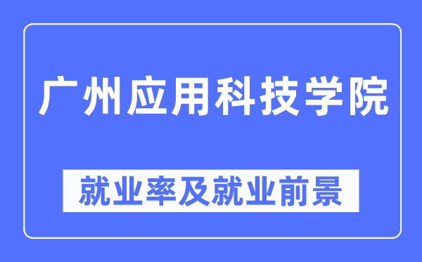 廣州應(yīng)用科技學(xué)院就業(yè)率及就業(yè)前景怎么樣,好就業(yè)嗎？