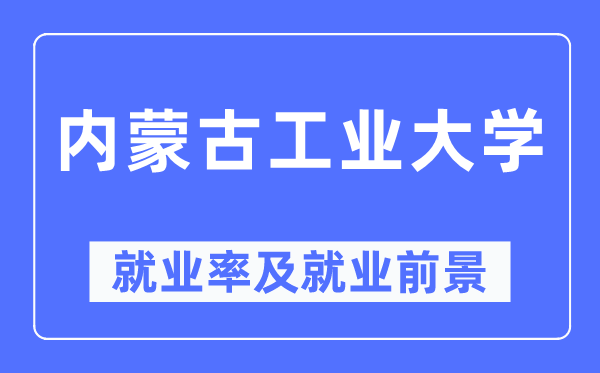 內(nèi)蒙古工業(yè)大學(xué)就業(yè)率及就業(yè)前景怎么樣,好就業(yè)嗎？