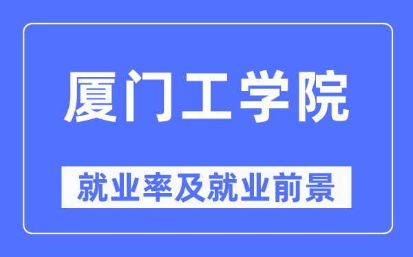 廈門工學院就業率及就業前景怎么樣,好就業嗎？