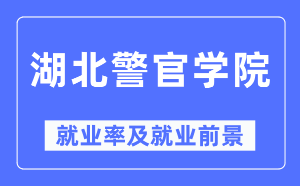 湖北警官學(xué)院就業(yè)率及就業(yè)前景怎么樣,好就業(yè)嗎？