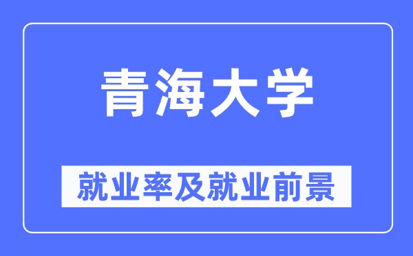 青海大學就業率及就業前景怎么樣,好就業嗎？