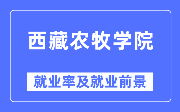 西藏農牧學院就業率及就業前景怎么樣,好就業嗎？