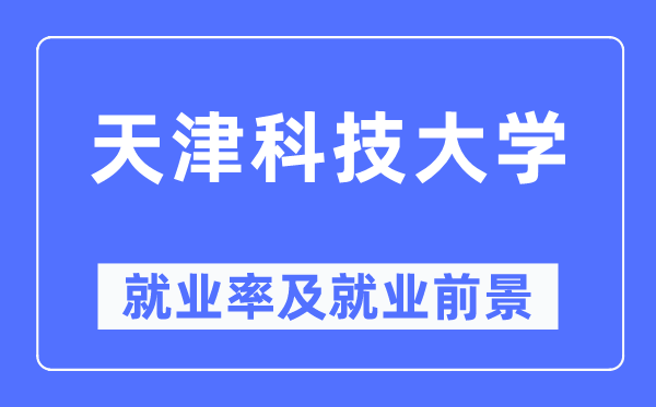 天津科技大學就業率及就業前景怎么樣,好就業嗎？