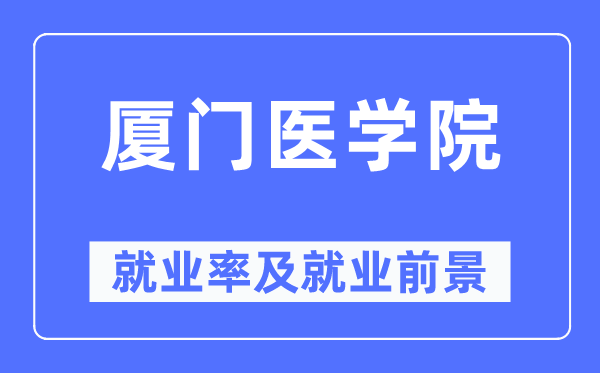 廈門醫學院就業率及就業前景怎么樣,好就業嗎？