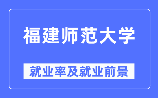 福建師范大學就業率及就業前景怎么樣,好就業嗎？