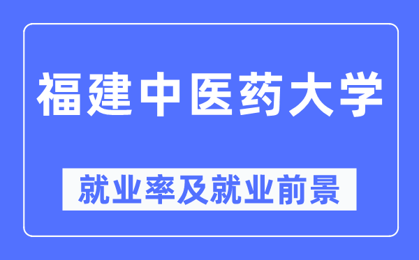 福建中醫藥大學就業率及就業前景怎么樣,好就業嗎？