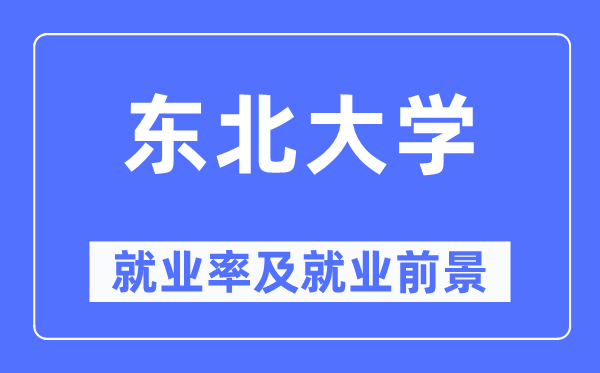 東北大學就業率及就業前景怎么樣,好就業嗎？
