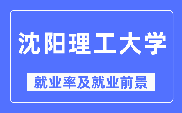 沈陽理工大學就業(yè)率及就業(yè)前景怎么樣,好就業(yè)嗎？