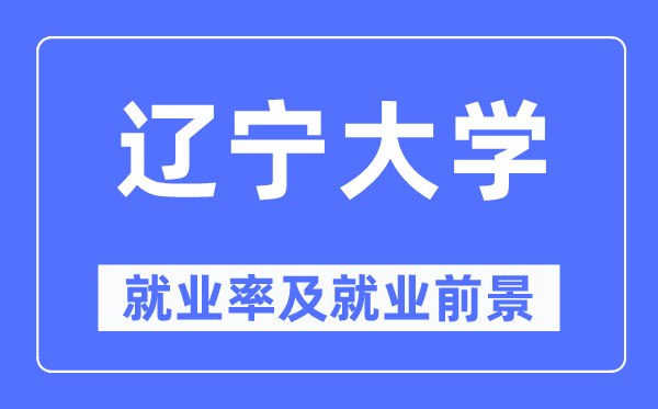 遼寧大學就業率及就業前景怎么樣,好就業嗎？