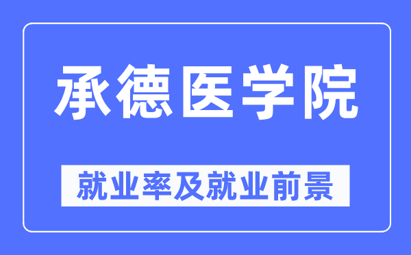 承德醫(yī)學(xué)院就業(yè)率及就業(yè)前景怎么樣,好就業(yè)嗎？