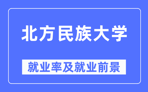 北方民族大學就業率及就業前景怎么樣,好就業嗎？