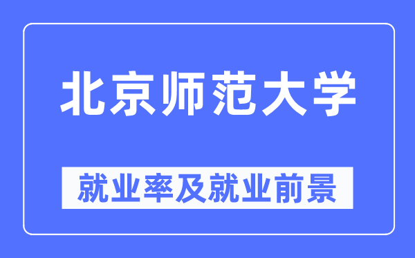 北京師范大學就業率及就業前景怎么樣,好就業嗎？