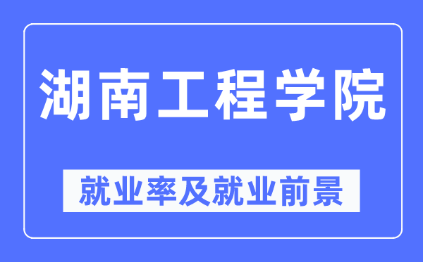 湖南工程學(xué)院就業(yè)率及就業(yè)前景怎么樣,好就業(yè)嗎?