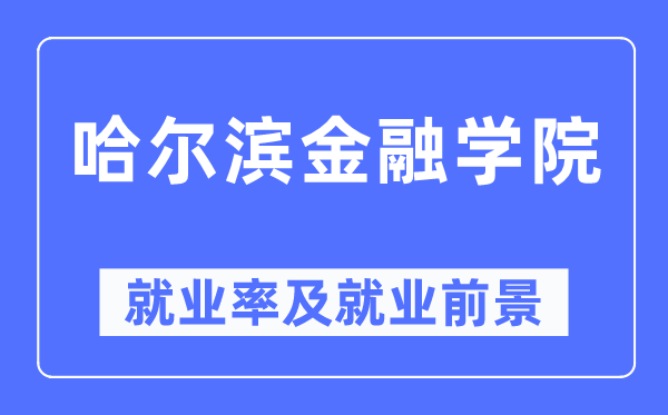 哈爾濱金融學院就業率及就業前景怎么樣,好就業嗎?