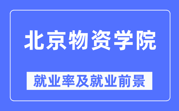北京物資學院就業率及就業前景怎么樣,好就業嗎？