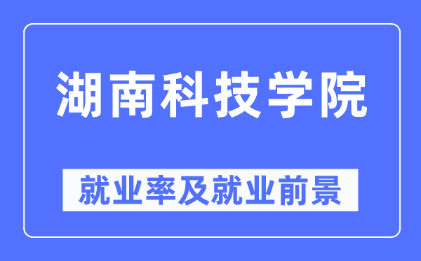 湖南科技學(xué)院就業(yè)率及就業(yè)前景怎么樣,好就業(yè)嗎？
