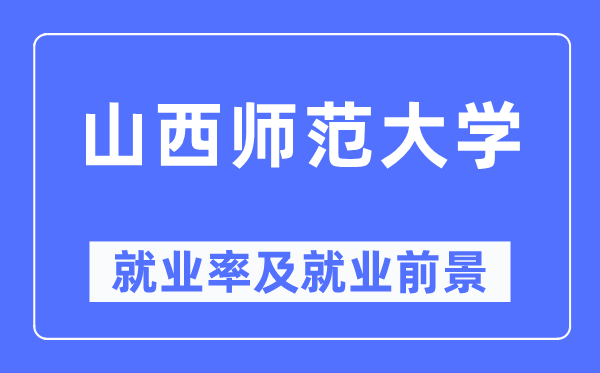 山西師范大學就業(yè)率及就業(yè)前景怎么樣,好就業(yè)嗎？
