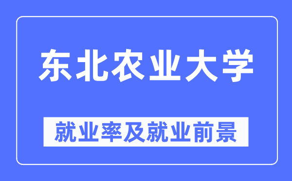 東北農(nóng)業(yè)大學(xué)就業(yè)率及就業(yè)前景怎么樣,好就業(yè)嗎？