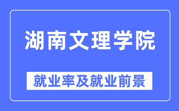 湖南文理學院就業率及就業前景怎么樣,好就業嗎？