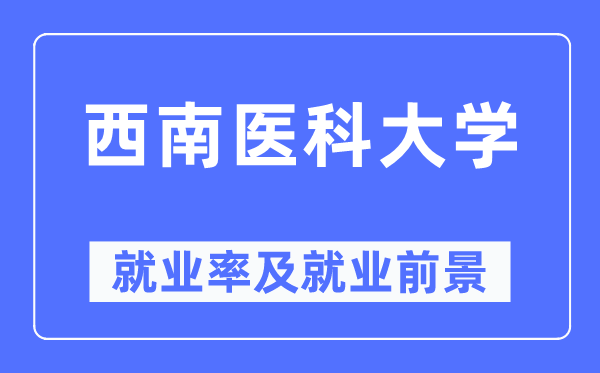 西南醫(yī)科大學(xué)就業(yè)率及就業(yè)前景怎么樣,好就業(yè)嗎？