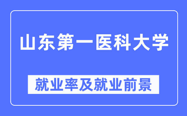 山東第一醫科大學就業率及就業前景怎么樣,好就業嗎？