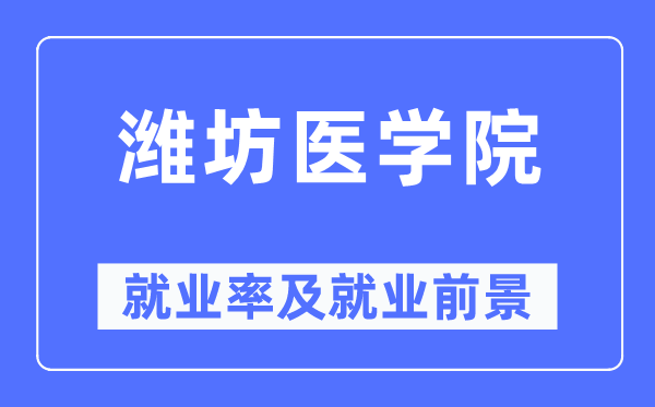 濰坊醫(yī)學院就業(yè)率及就業(yè)前景怎么樣,好就業(yè)嗎？