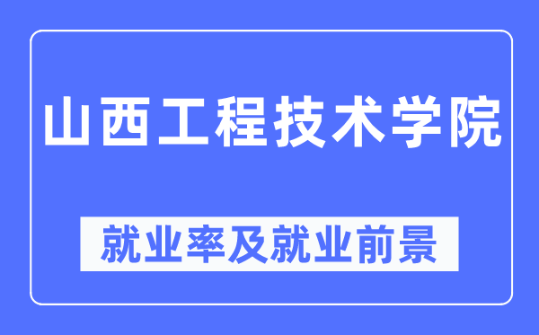 山西工程技術學院就業率及就業前景怎么樣,好就業嗎？