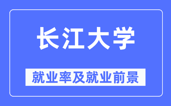 長江大學就業率及就業前景怎么樣,好就業嗎？