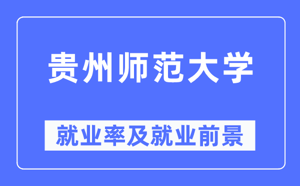 貴州師范大學就業率及就業前景怎么樣,好就業嗎？
