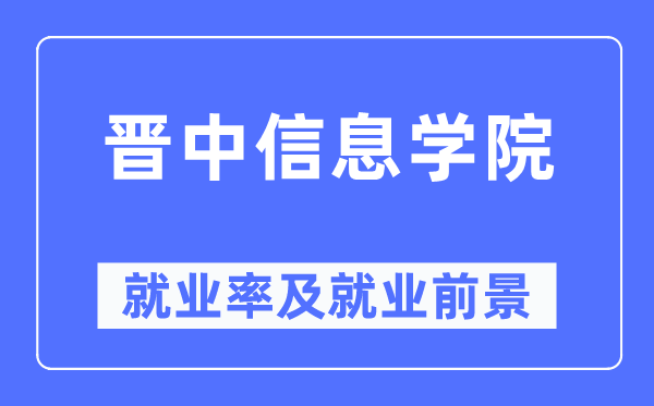 晉中信息學院就業率及就業前景怎么樣,好就業嗎？