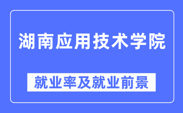 湖南應用技術學院就業率及就業前景怎么樣,好就業嗎？