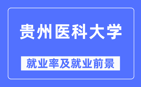 貴州醫科大學就業率及就業前景怎么樣,好就業嗎？