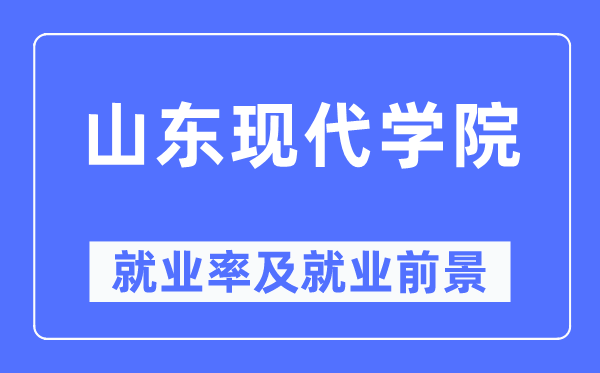 山東現代學院就業率及就業前景怎么樣,好就業嗎？