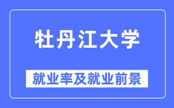 牡丹江大學就業率及就業前景怎么樣,好就業嗎？