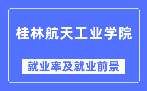 桂林航天工業(yè)學(xué)院就業(yè)率及就業(yè)前景怎么樣,好就業(yè)嗎？