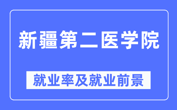 新疆第二醫學院就業率及就業前景怎么樣,好就業嗎?