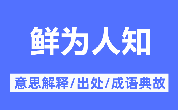鮮為人知的意思解釋,鮮為人知的出處及成語典故
