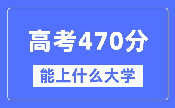 新疆470分能上什么大學,高考470分可以報考哪些大學？